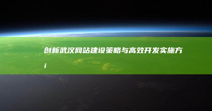 创新武汉网站建设策略与高效开发实施方案