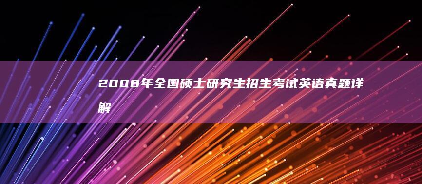 2008年全国硕士研究生招生考试英语真题详解与剖析